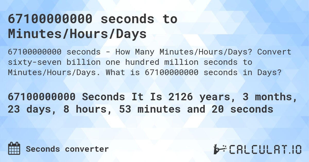 67100000000 seconds to Minutes/Hours/Days. Convert sixty-seven billion one hundred million seconds to Minutes/Hours/Days. What is 67100000000 seconds in Days?