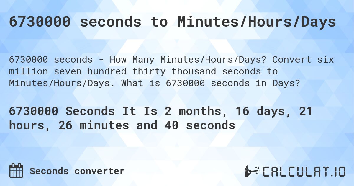 6730000 seconds to Minutes/Hours/Days. Convert six million seven hundred thirty thousand seconds to Minutes/Hours/Days. What is 6730000 seconds in Days?