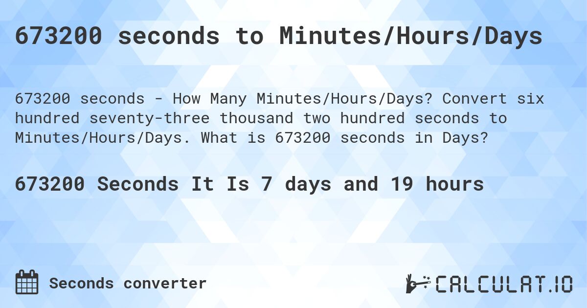 673200 seconds to Minutes/Hours/Days. Convert six hundred seventy-three thousand two hundred seconds to Minutes/Hours/Days. What is 673200 seconds in Days?