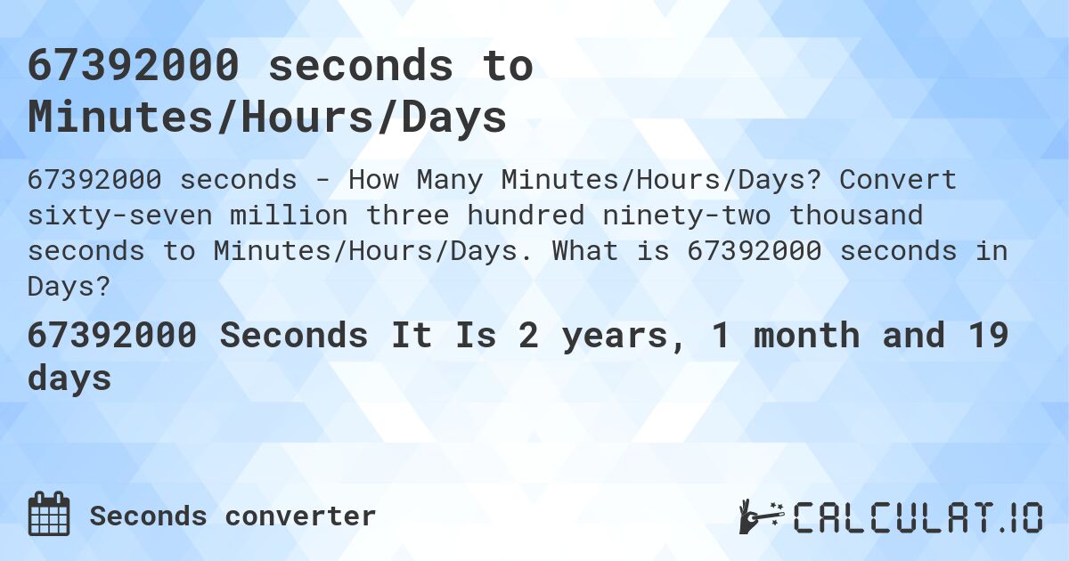 67392000 seconds to Minutes/Hours/Days. Convert sixty-seven million three hundred ninety-two thousand seconds to Minutes/Hours/Days. What is 67392000 seconds in Days?