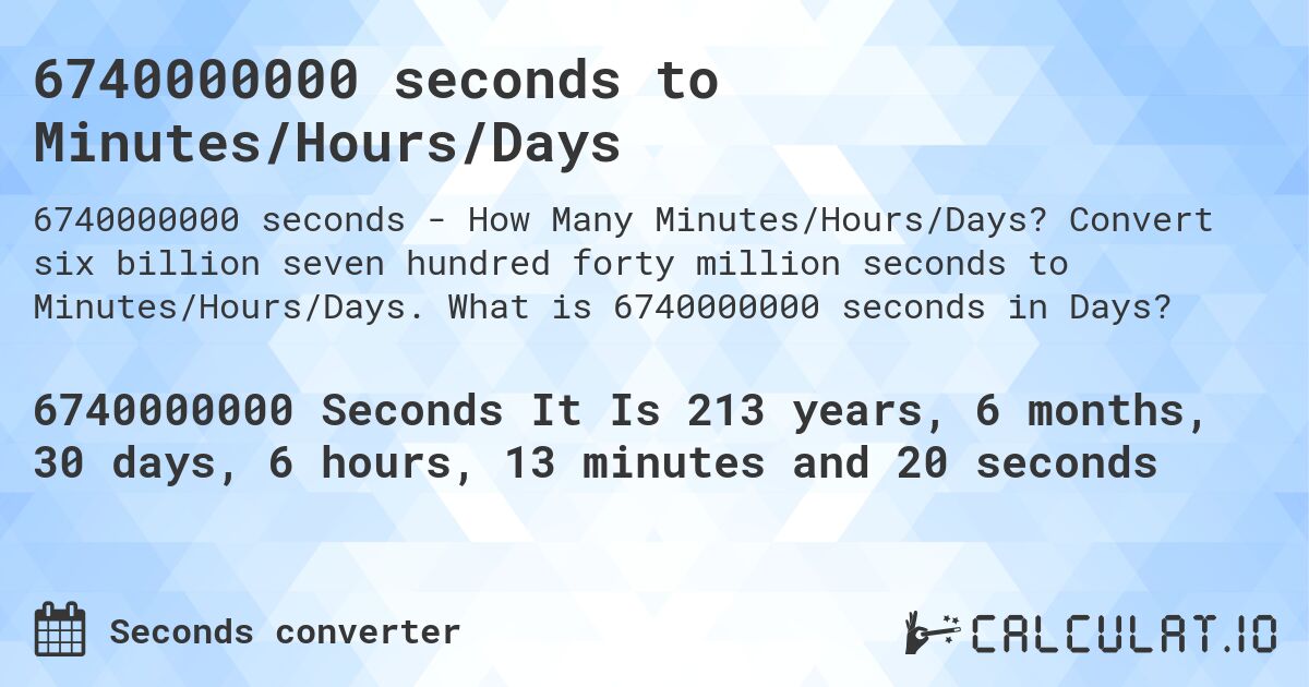 6740000000 seconds to Minutes/Hours/Days. Convert six billion seven hundred forty million seconds to Minutes/Hours/Days. What is 6740000000 seconds in Days?