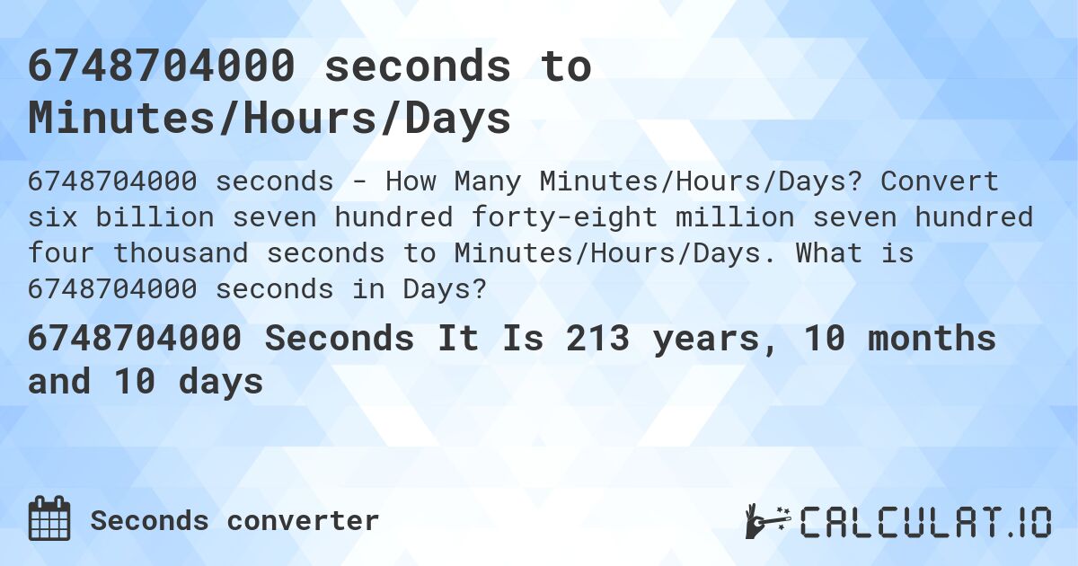 6748704000 seconds to Minutes/Hours/Days. Convert six billion seven hundred forty-eight million seven hundred four thousand seconds to Minutes/Hours/Days. What is 6748704000 seconds in Days?