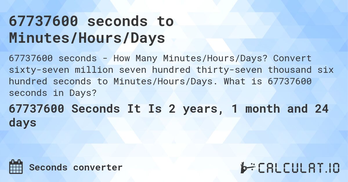 67737600 seconds to Minutes/Hours/Days. Convert sixty-seven million seven hundred thirty-seven thousand six hundred seconds to Minutes/Hours/Days. What is 67737600 seconds in Days?