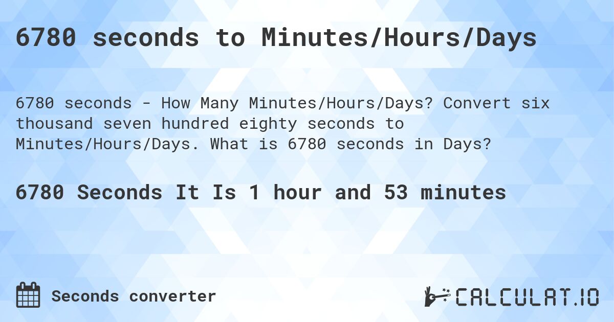 6780 seconds to Minutes/Hours/Days. Convert six thousand seven hundred eighty seconds to Minutes/Hours/Days. What is 6780 seconds in Days?
