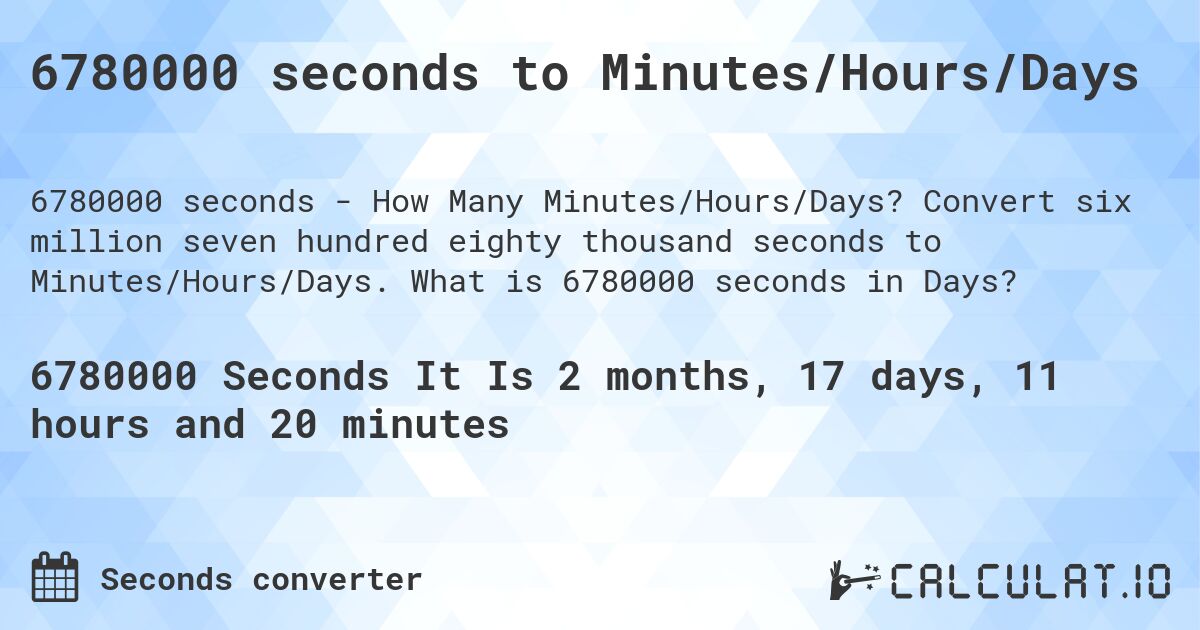 6780000 seconds to Minutes/Hours/Days. Convert six million seven hundred eighty thousand seconds to Minutes/Hours/Days. What is 6780000 seconds in Days?