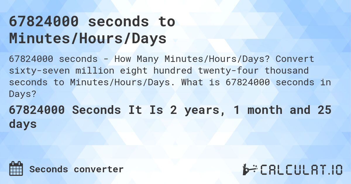 67824000 seconds to Minutes/Hours/Days. Convert sixty-seven million eight hundred twenty-four thousand seconds to Minutes/Hours/Days. What is 67824000 seconds in Days?