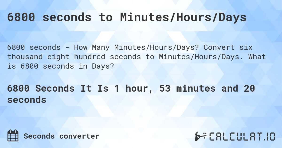 6800 seconds to Minutes/Hours/Days. Convert six thousand eight hundred seconds to Minutes/Hours/Days. What is 6800 seconds in Days?