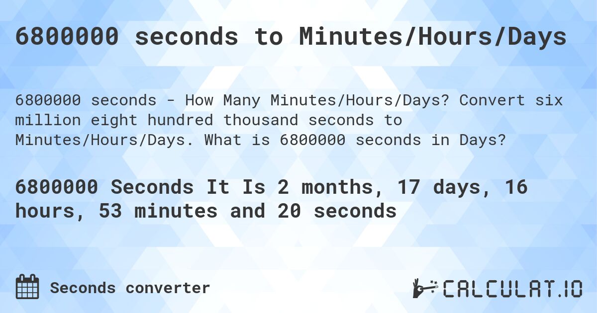 6800000 seconds to Minutes/Hours/Days. Convert six million eight hundred thousand seconds to Minutes/Hours/Days. What is 6800000 seconds in Days?