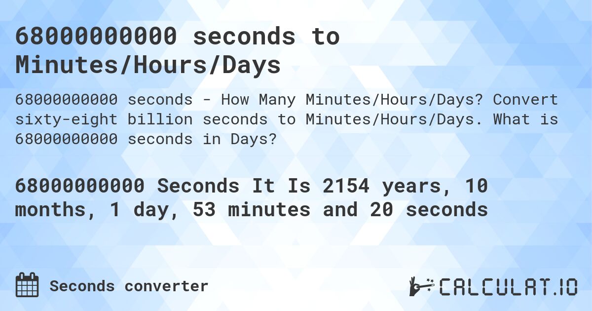68000000000 seconds to Minutes/Hours/Days. Convert sixty-eight billion seconds to Minutes/Hours/Days. What is 68000000000 seconds in Days?