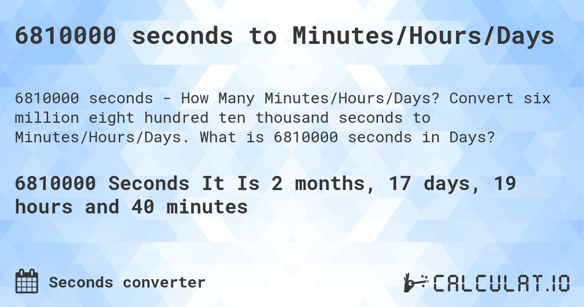 6810000 seconds to Minutes/Hours/Days. Convert six million eight hundred ten thousand seconds to Minutes/Hours/Days. What is 6810000 seconds in Days?