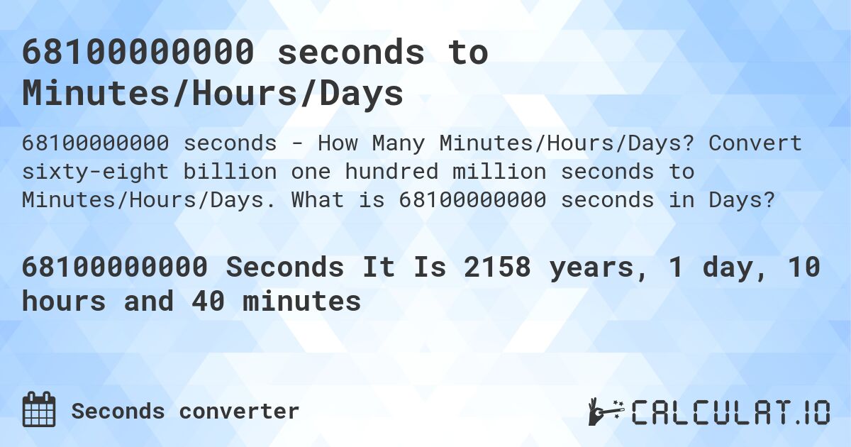 68100000000 seconds to Minutes/Hours/Days. Convert sixty-eight billion one hundred million seconds to Minutes/Hours/Days. What is 68100000000 seconds in Days?