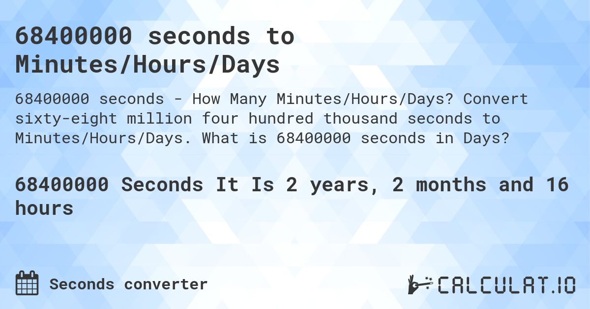 68400000 seconds to Minutes/Hours/Days. Convert sixty-eight million four hundred thousand seconds to Minutes/Hours/Days. What is 68400000 seconds in Days?