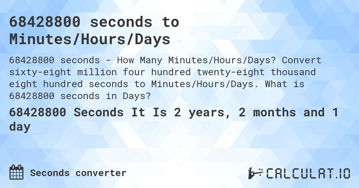 68428800 seconds to Minutes/Hours/Days. Convert sixty-eight million four hundred twenty-eight thousand eight hundred seconds to Minutes/Hours/Days. What is 68428800 seconds in Days?