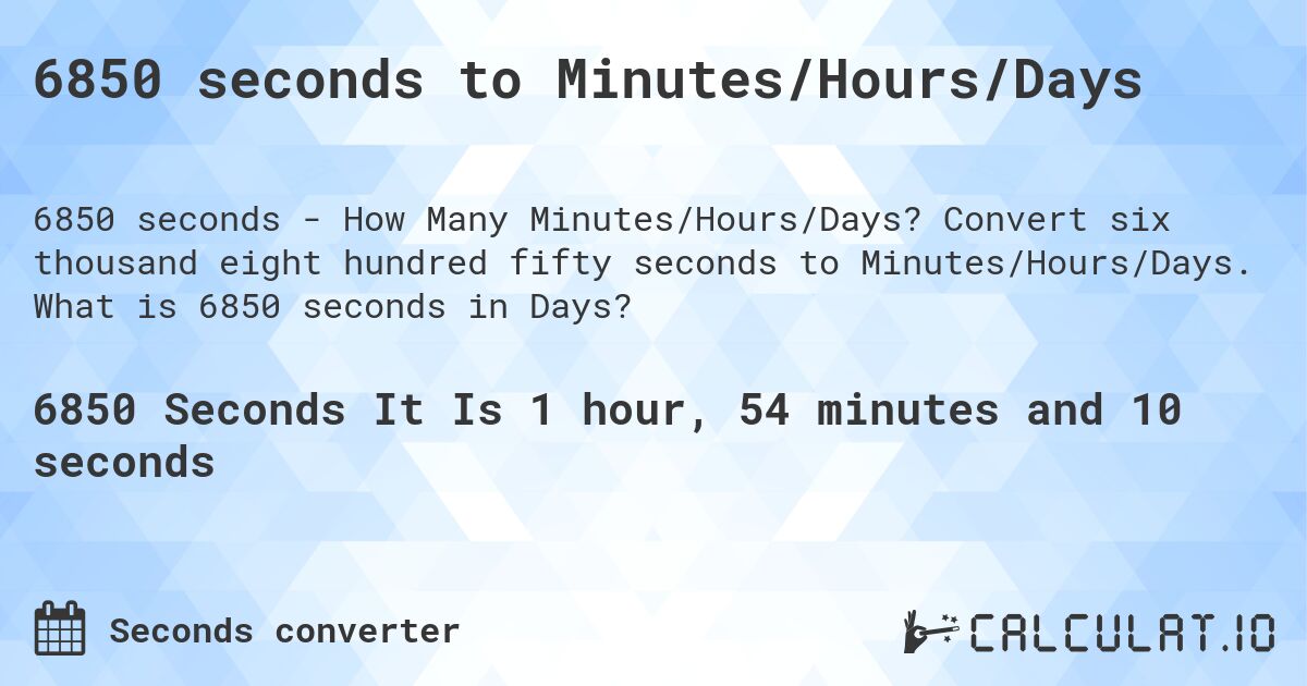 6850 seconds to Minutes/Hours/Days. Convert six thousand eight hundred fifty seconds to Minutes/Hours/Days. What is 6850 seconds in Days?