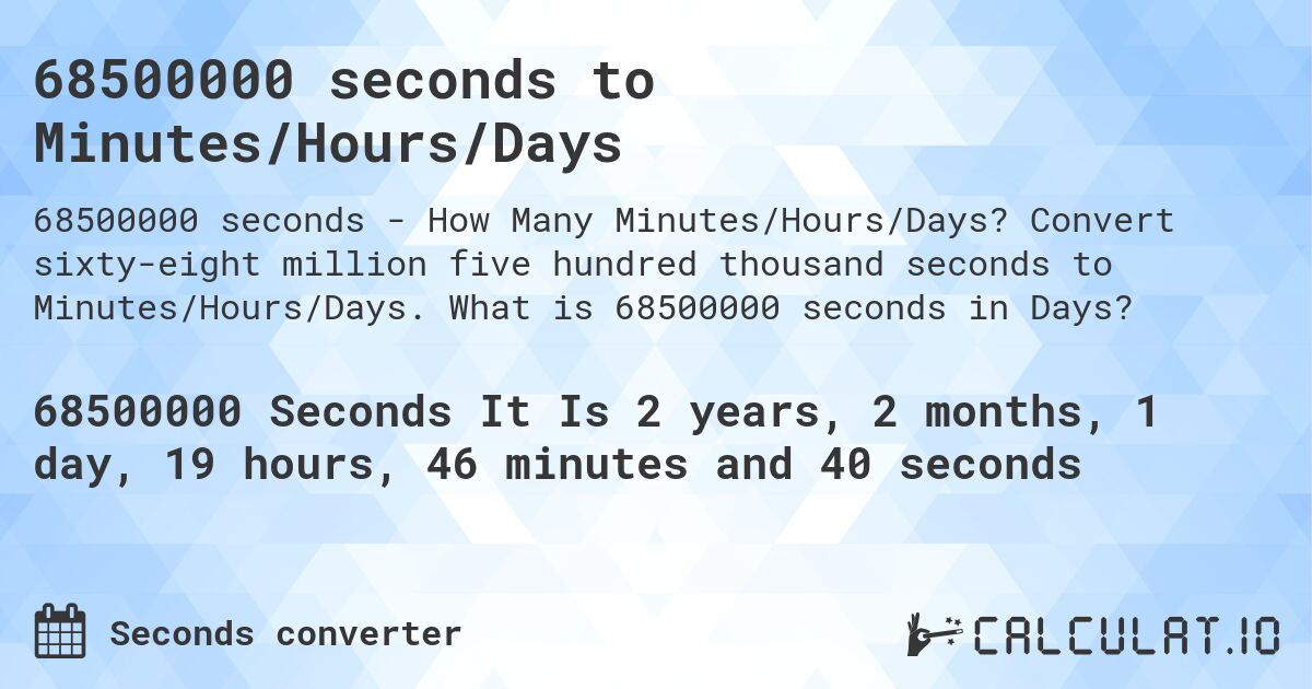 68500000 seconds to Minutes/Hours/Days. Convert sixty-eight million five hundred thousand seconds to Minutes/Hours/Days. What is 68500000 seconds in Days?