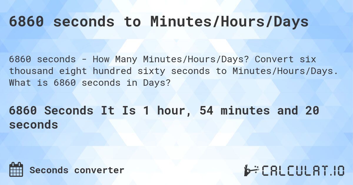 6860 seconds to Minutes/Hours/Days. Convert six thousand eight hundred sixty seconds to Minutes/Hours/Days. What is 6860 seconds in Days?