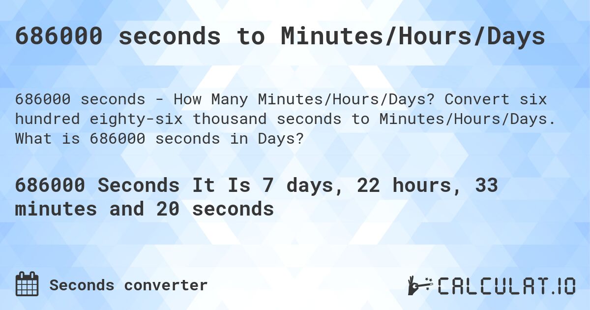 686000 seconds to Minutes/Hours/Days. Convert six hundred eighty-six thousand seconds to Minutes/Hours/Days. What is 686000 seconds in Days?