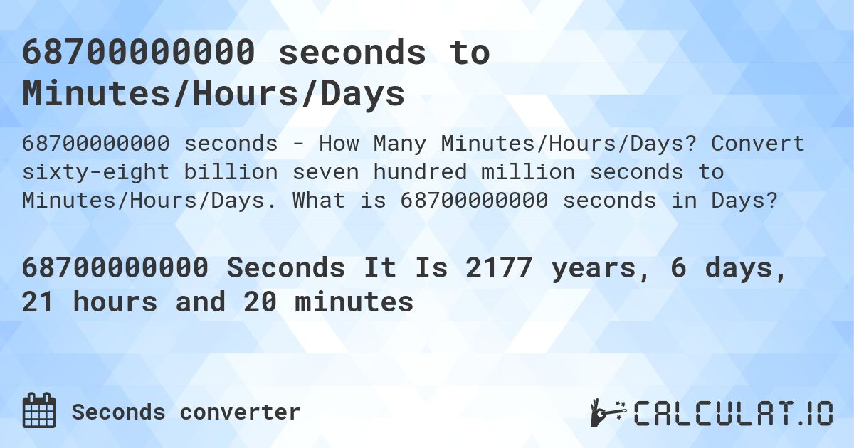 68700000000 seconds to Minutes/Hours/Days. Convert sixty-eight billion seven hundred million seconds to Minutes/Hours/Days. What is 68700000000 seconds in Days?