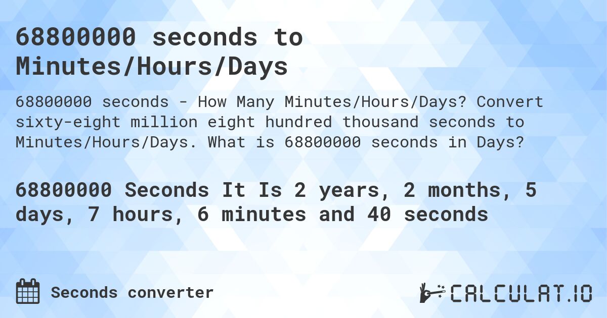 68800000 seconds to Minutes/Hours/Days. Convert sixty-eight million eight hundred thousand seconds to Minutes/Hours/Days. What is 68800000 seconds in Days?