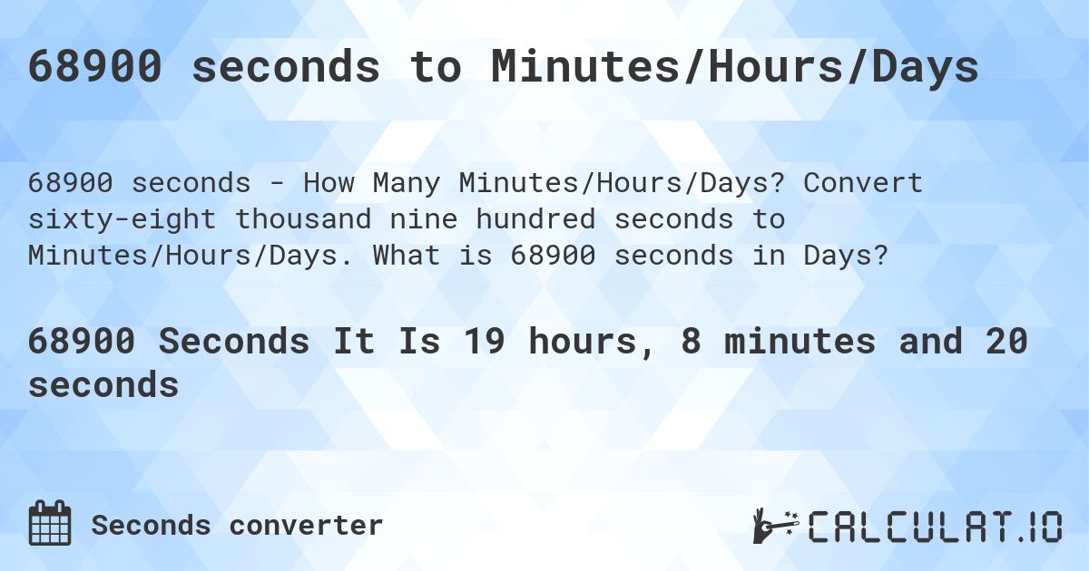 68900 seconds to Minutes/Hours/Days. Convert sixty-eight thousand nine hundred seconds to Minutes/Hours/Days. What is 68900 seconds in Days?