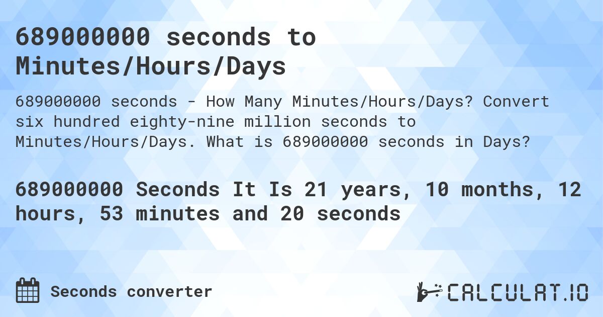 689000000 seconds to Minutes/Hours/Days. Convert six hundred eighty-nine million seconds to Minutes/Hours/Days. What is 689000000 seconds in Days?