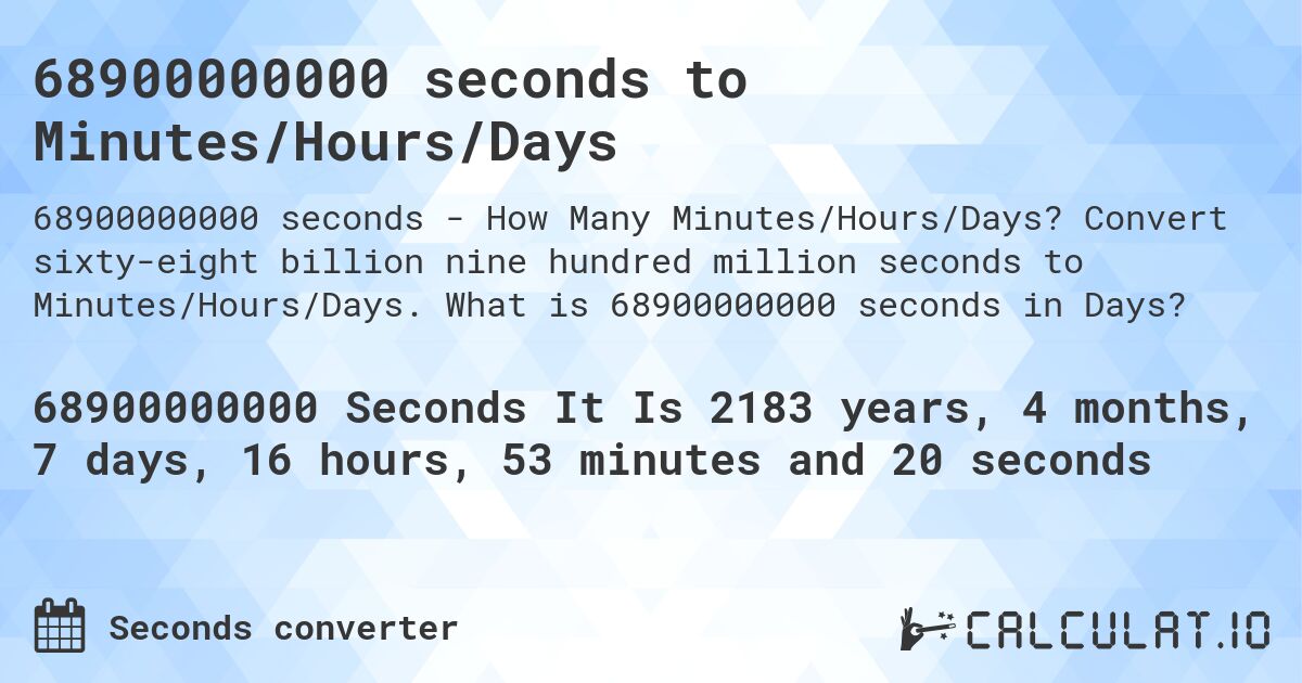 68900000000 seconds to Minutes/Hours/Days. Convert sixty-eight billion nine hundred million seconds to Minutes/Hours/Days. What is 68900000000 seconds in Days?