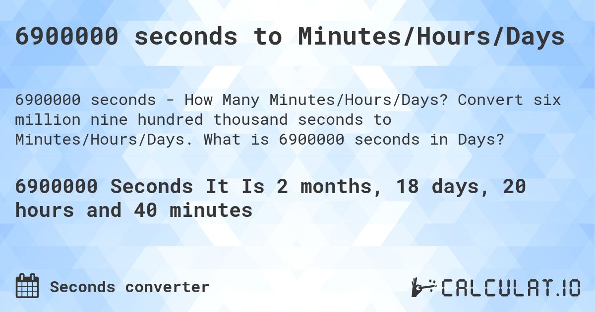 6900000 seconds to Minutes/Hours/Days. Convert six million nine hundred thousand seconds to Minutes/Hours/Days. What is 6900000 seconds in Days?