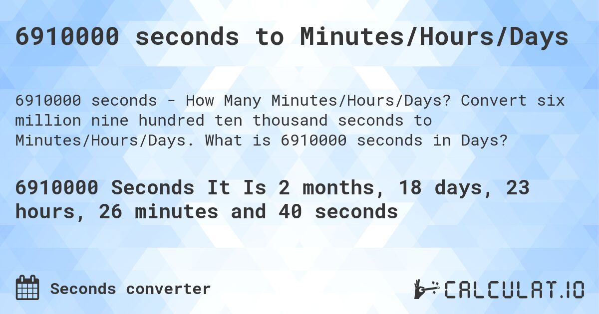 6910000 seconds to Minutes/Hours/Days. Convert six million nine hundred ten thousand seconds to Minutes/Hours/Days. What is 6910000 seconds in Days?