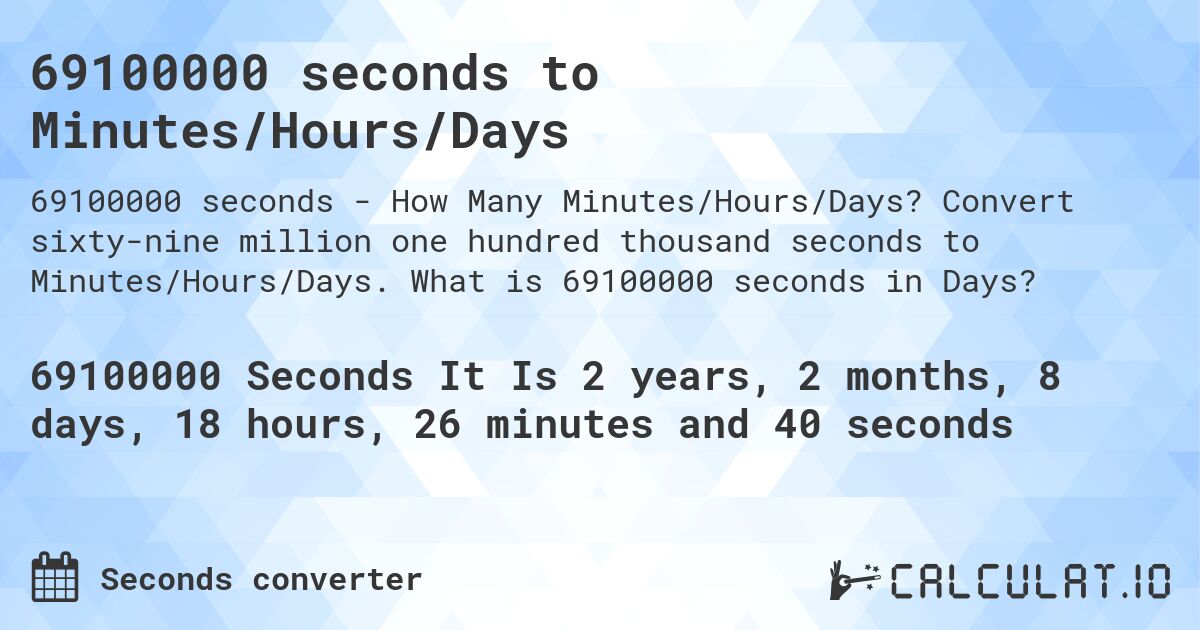 69100000 seconds to Minutes/Hours/Days. Convert sixty-nine million one hundred thousand seconds to Minutes/Hours/Days. What is 69100000 seconds in Days?