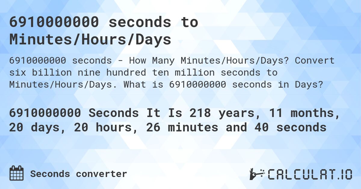 6910000000 seconds to Minutes/Hours/Days. Convert six billion nine hundred ten million seconds to Minutes/Hours/Days. What is 6910000000 seconds in Days?