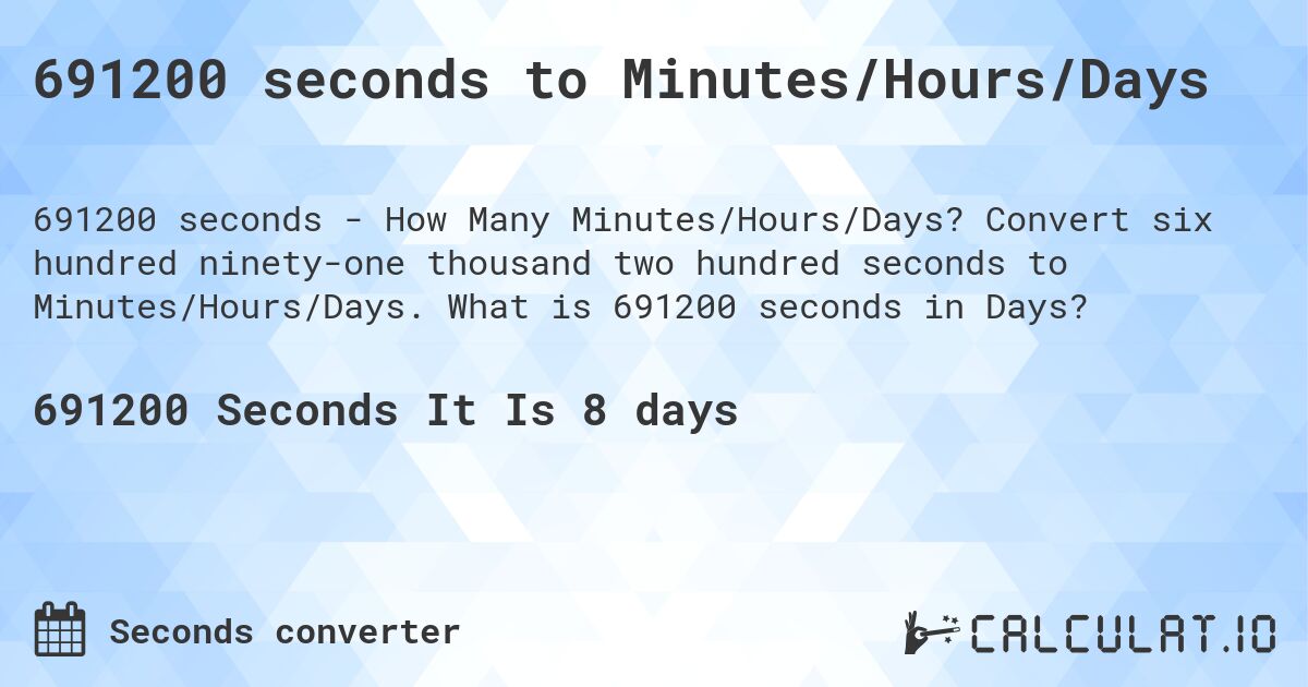 691200 seconds to Minutes/Hours/Days. Convert six hundred ninety-one thousand two hundred seconds to Minutes/Hours/Days. What is 691200 seconds in Days?