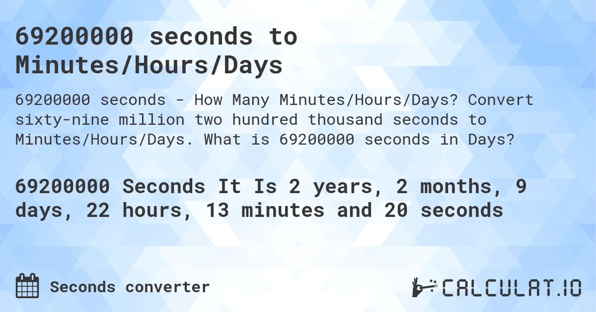 69200000 seconds to Minutes/Hours/Days. Convert sixty-nine million two hundred thousand seconds to Minutes/Hours/Days. What is 69200000 seconds in Days?