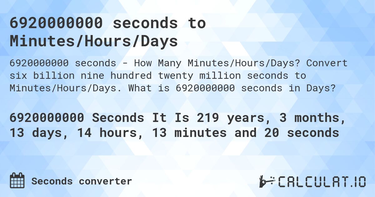 6920000000 seconds to Minutes/Hours/Days. Convert six billion nine hundred twenty million seconds to Minutes/Hours/Days. What is 6920000000 seconds in Days?