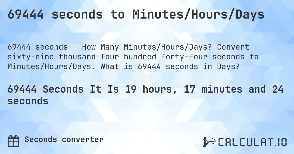 69444 seconds to Minutes/Hours/Days. Convert sixty-nine thousand four hundred forty-four seconds to Minutes/Hours/Days. What is 69444 seconds in Days?