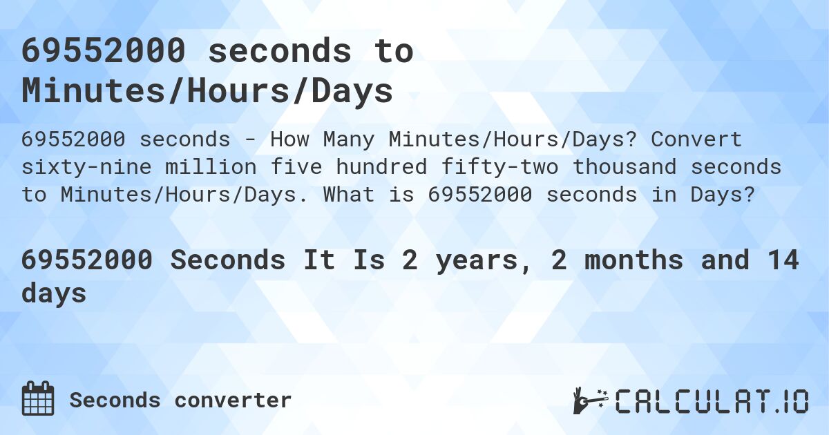 69552000 seconds to Minutes/Hours/Days. Convert sixty-nine million five hundred fifty-two thousand seconds to Minutes/Hours/Days. What is 69552000 seconds in Days?