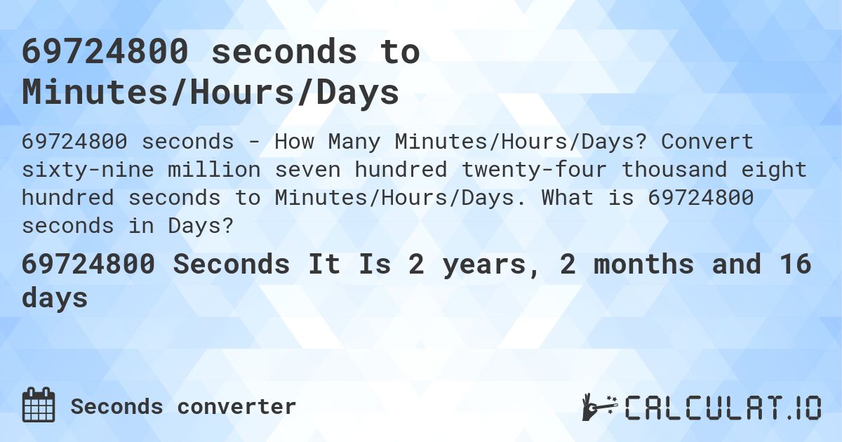 69724800 seconds to Minutes/Hours/Days. Convert sixty-nine million seven hundred twenty-four thousand eight hundred seconds to Minutes/Hours/Days. What is 69724800 seconds in Days?