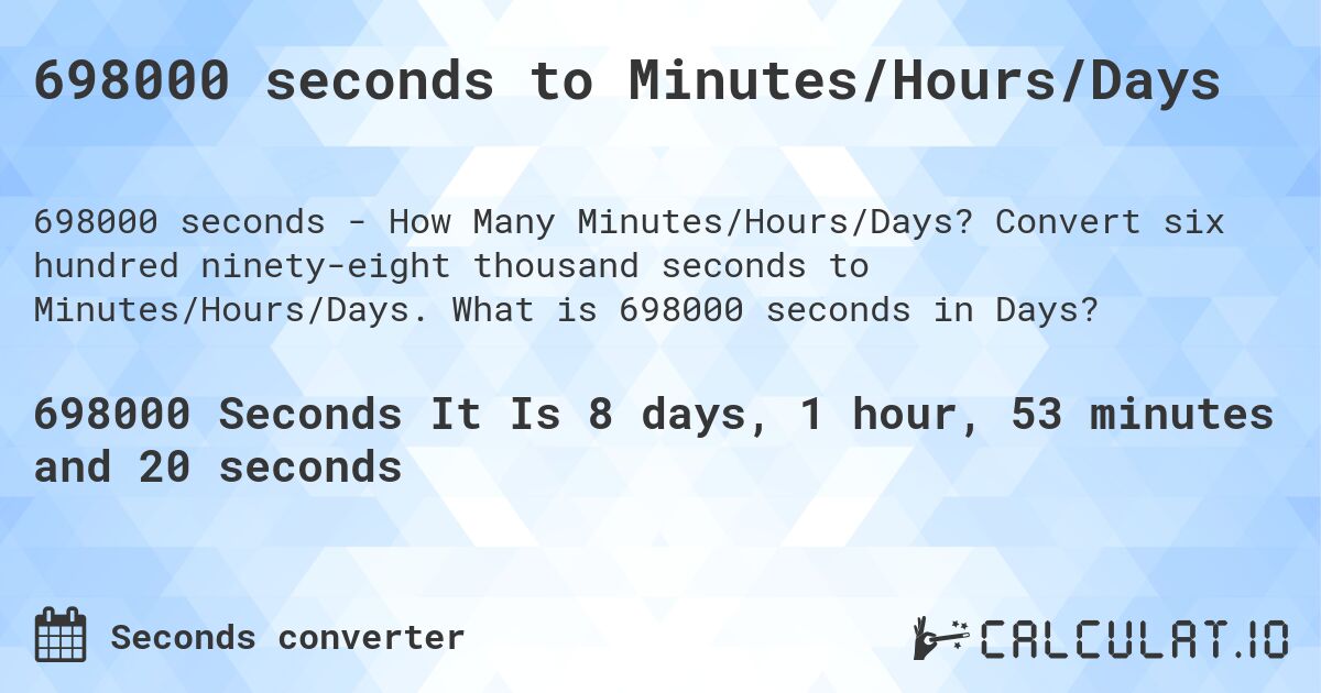 698000 seconds to Minutes/Hours/Days. Convert six hundred ninety-eight thousand seconds to Minutes/Hours/Days. What is 698000 seconds in Days?