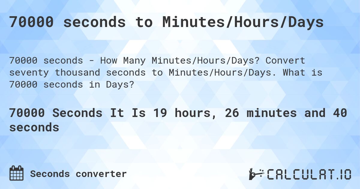 70000 seconds to Minutes/Hours/Days. Convert seventy thousand seconds to Minutes/Hours/Days. What is 70000 seconds in Days?