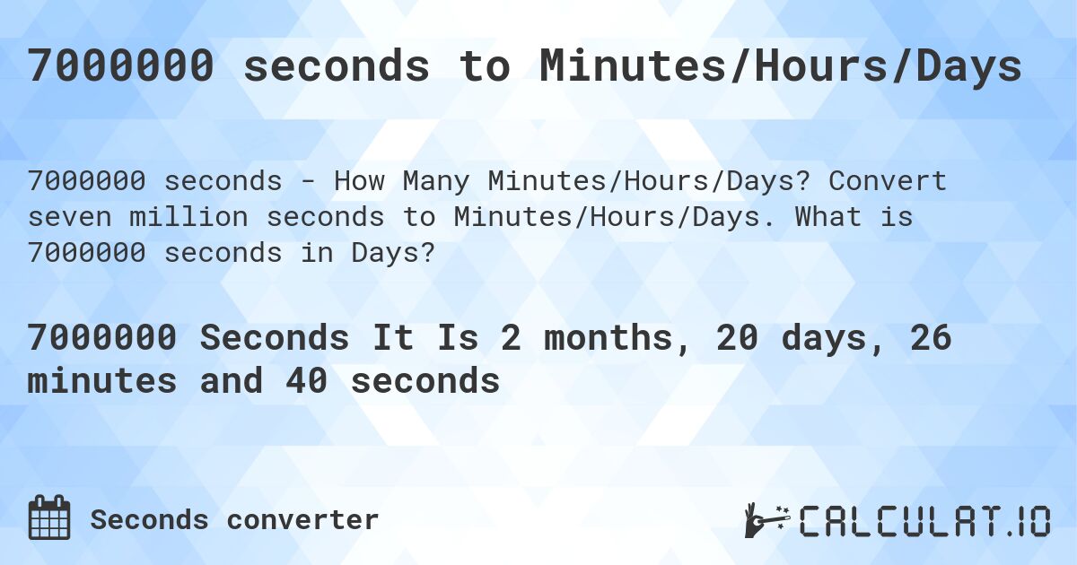 7000000 seconds to Minutes/Hours/Days. Convert seven million seconds to Minutes/Hours/Days. What is 7000000 seconds in Days?