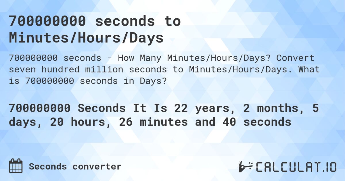 700000000 seconds to Minutes/Hours/Days. Convert seven hundred million seconds to Minutes/Hours/Days. What is 700000000 seconds in Days?