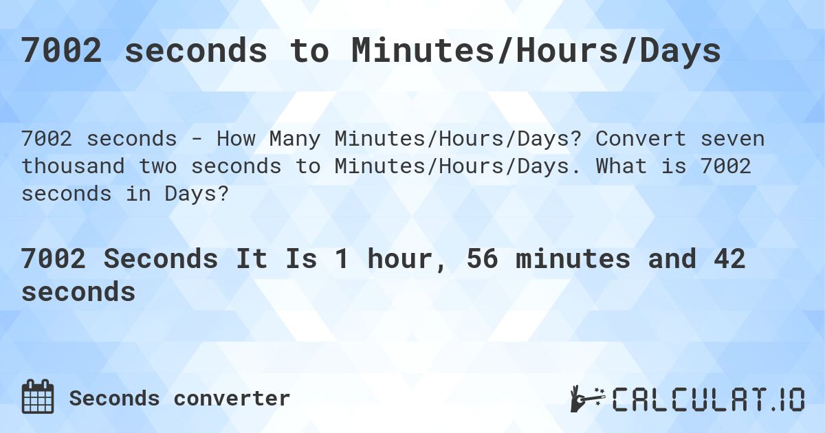 7002 seconds to Minutes/Hours/Days. Convert seven thousand two seconds to Minutes/Hours/Days. What is 7002 seconds in Days?