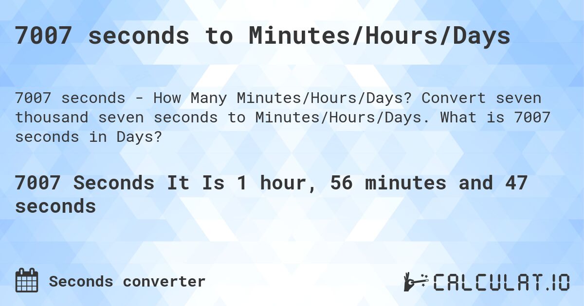 7007 seconds to Minutes/Hours/Days. Convert seven thousand seven seconds to Minutes/Hours/Days. What is 7007 seconds in Days?