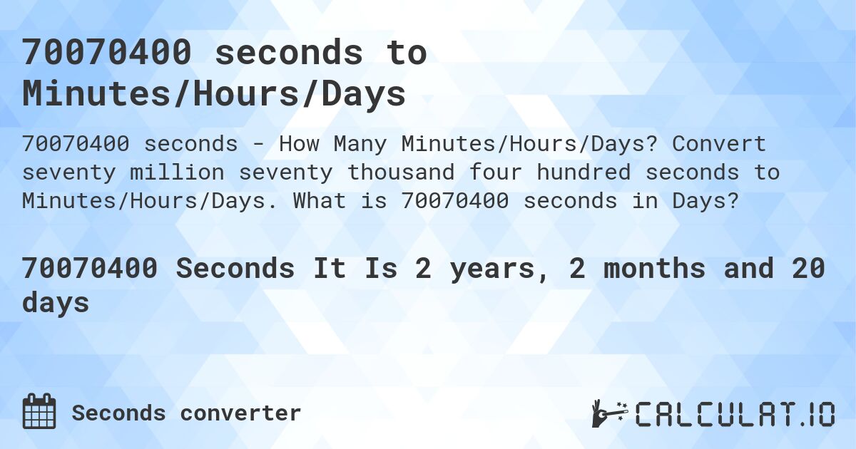 70070400 seconds to Minutes/Hours/Days. Convert seventy million seventy thousand four hundred seconds to Minutes/Hours/Days. What is 70070400 seconds in Days?