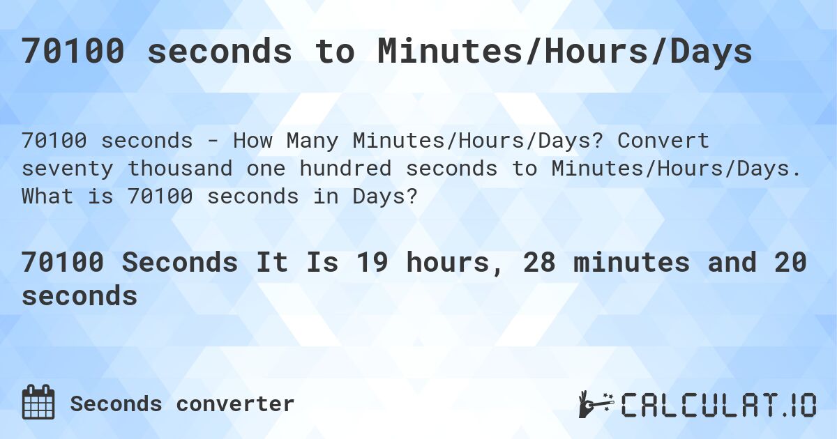 70100 seconds to Minutes/Hours/Days. Convert seventy thousand one hundred seconds to Minutes/Hours/Days. What is 70100 seconds in Days?