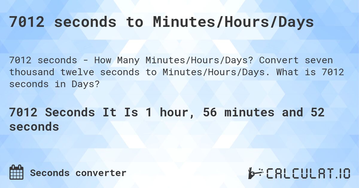 7012 seconds to Minutes/Hours/Days. Convert seven thousand twelve seconds to Minutes/Hours/Days. What is 7012 seconds in Days?