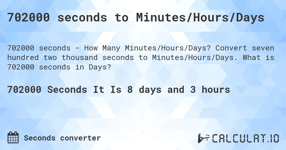 702000 seconds to Minutes/Hours/Days. Convert seven hundred two thousand seconds to Minutes/Hours/Days. What is 702000 seconds in Days?