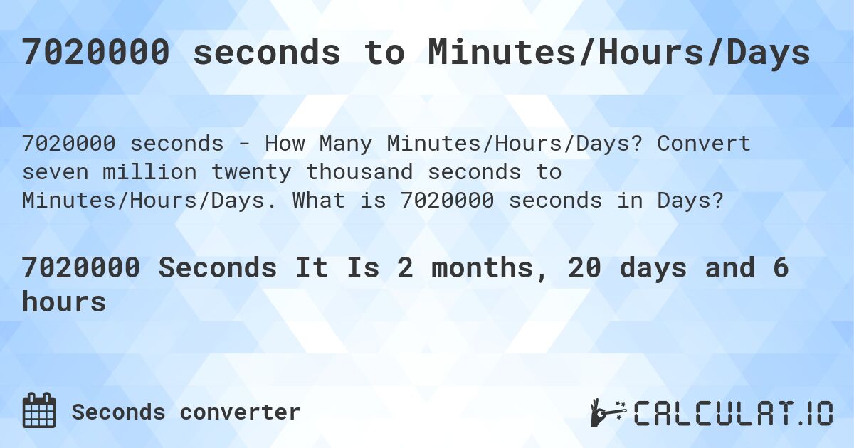 7020000 seconds to Minutes/Hours/Days. Convert seven million twenty thousand seconds to Minutes/Hours/Days. What is 7020000 seconds in Days?