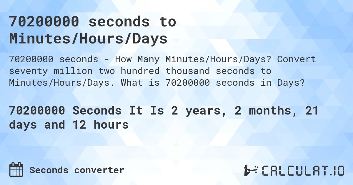 70200000 seconds to Minutes/Hours/Days. Convert seventy million two hundred thousand seconds to Minutes/Hours/Days. What is 70200000 seconds in Days?