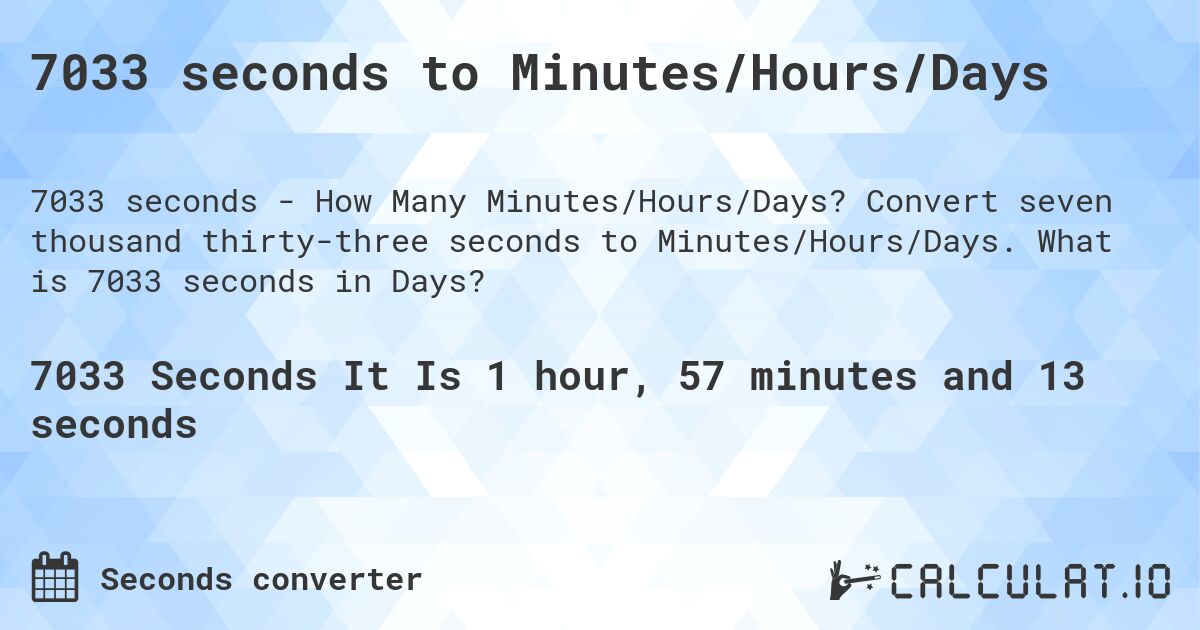 7033 seconds to Minutes/Hours/Days. Convert seven thousand thirty-three seconds to Minutes/Hours/Days. What is 7033 seconds in Days?