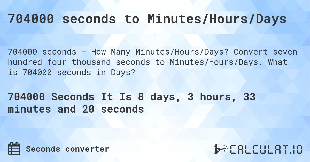 704000 seconds to Minutes/Hours/Days. Convert seven hundred four thousand seconds to Minutes/Hours/Days. What is 704000 seconds in Days?